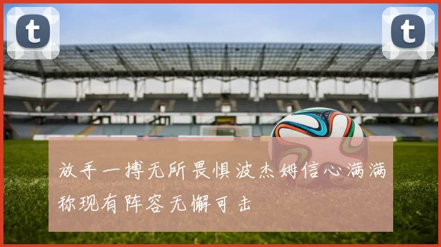 放手一搏无所畏惧波杰姆信心满满称现有阵容无懈可击