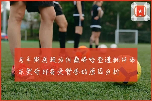 考辛斯质疑为何巅峰哈登遭批评而东契奇却备受赞誉的原因分析