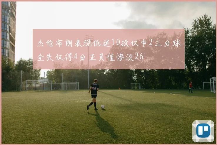 杰伦布朗表现低迷10投仅中2三分球全失仅得4分正负值惨淡26