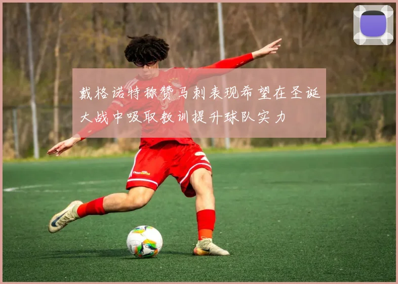 戴格诺特称赞马刺表现希望在圣诞大战中吸取教训提升球队实力
