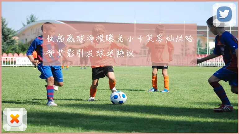 快船赢球海报曝光小卡笑容灿烂哈登背影引发球迷热议